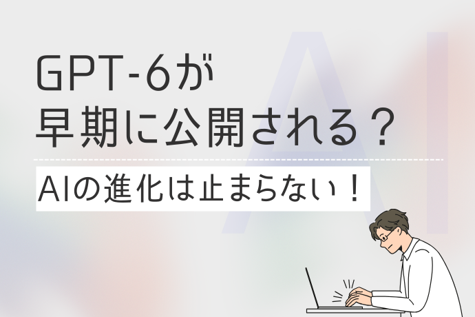 GPT-6が早期に公開される？AIの進化は止まらない！