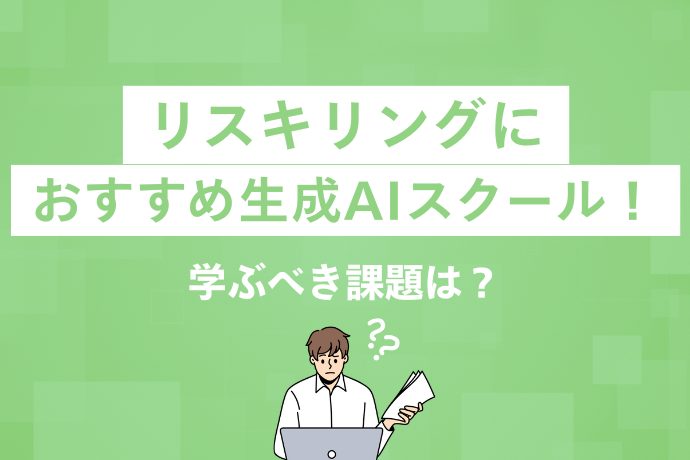 リスキリングにおすすめ生成AIスクール！学ぶべき課題は？