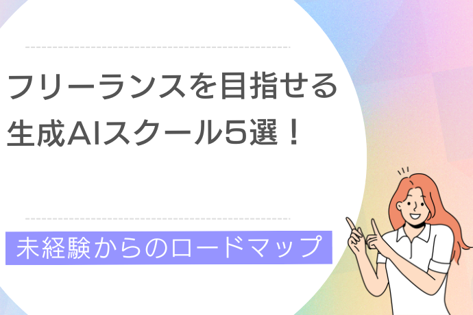 フリーランスを目指せる生成AIスクール5選！未経験からのロードマップ