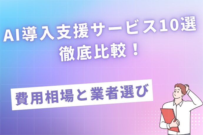 AI導入支援サービス10選徹底比較！費用相場から失敗しない業者選びまで