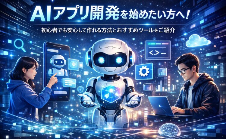 AIアプリ開発を始めたい方へ！初心者でも安心して作れる方法とおすすめツールをご紹介