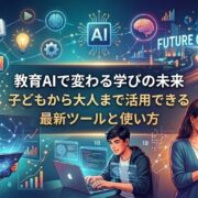 教育AIで変わる学びの未来|子どもから大人まで活用できる最新ツールと使い方