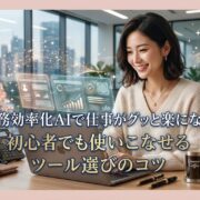 業務効率化AIで仕事がグッと楽になる！初心者でも使いこなせるツール選びのコツ