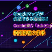 Googleマップが会話できる地図に！Gemini統合「Ask Maps」が変える、検索体験の未来