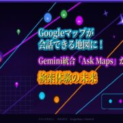 Googleマップが会話できる地図に！Gemini統合「Ask Maps」が変える、検索体験の未来