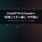ChatGPTからClaudeへ”記憶ごと引っ越し”が可能に！Anthropicが移行ツールを公開、その背景と影響を読み解く